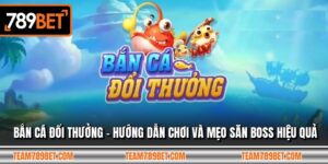 Bắn Cá Đổi Thưởng - Hướng Dẫn Chơi Và Mẹo Săn Boss Hiệu Quả